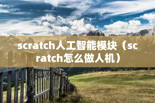 scratch人工智能模块（scratch怎么做人机）