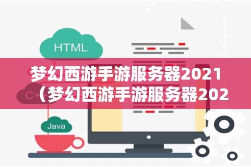 梦幻西游手游服务器2021（梦幻西游手游服务器2021开服时间）