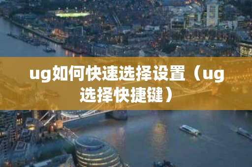 ug如何快速选择设置（ug选择快捷键）
