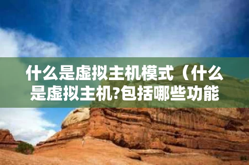 什么是虚拟主机模式（什么是虚拟主机?包括哪些功能?）