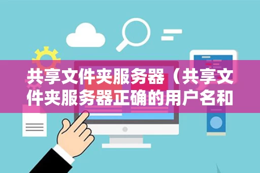 共享文件夹服务器（共享文件夹服务器正确的用户名和密码）