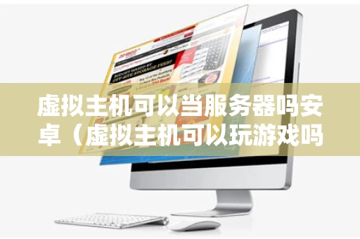 虚拟主机可以当服务器吗安卓（虚拟主机可以玩游戏吗）
