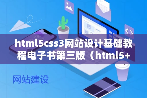 html5css3网站设计基础教程电子书第三版（html5+css网页设计基础教程）