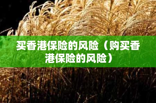 买香港保险的风险（购买香港保险的风险）