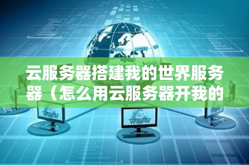 云服务器搭建我的世界服务器（怎么用云服务器开我的世界服务器）