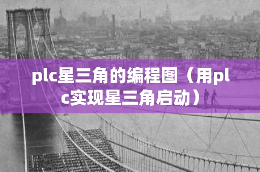 plc星三角的编程图（用plc实现星三角启动）