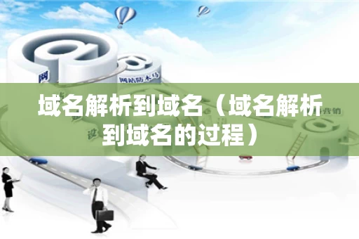域名解析到域名（域名解析到域名的过程）