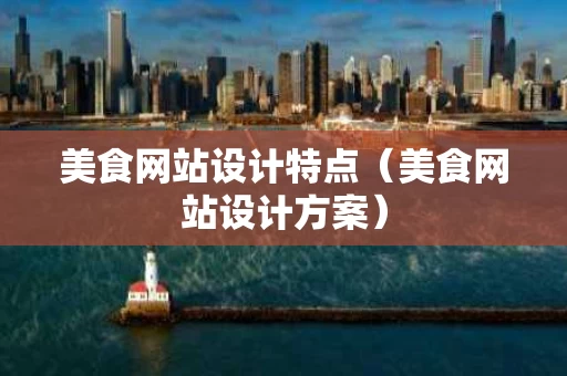 美食网站设计特点（美食网站设计方案）