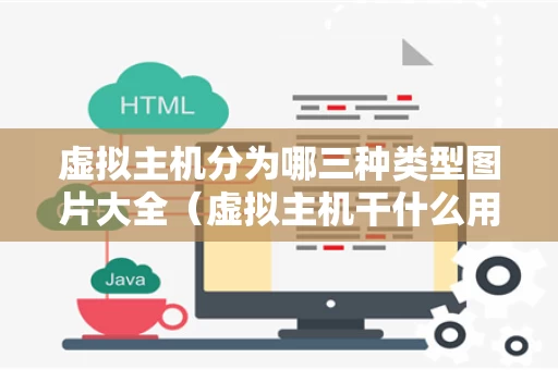 虚拟主机分为哪三种类型图片大全（虚拟主机干什么用的）