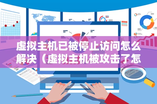虚拟主机已被停止访问怎么解决（虚拟主机被攻击了怎么办）
