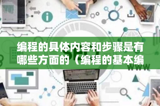 编程的具体内容和步骤是有哪些方面的（编程的基本编写方法）