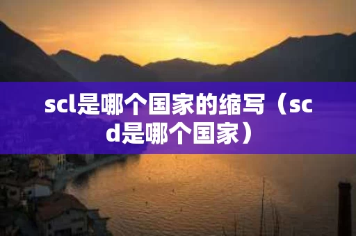 scl是哪个国家的缩写（scd是哪个国家）