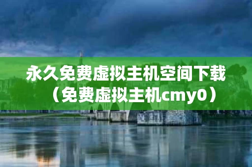 永久免费虚拟主机空间下载（免费虚拟主机cmy0）