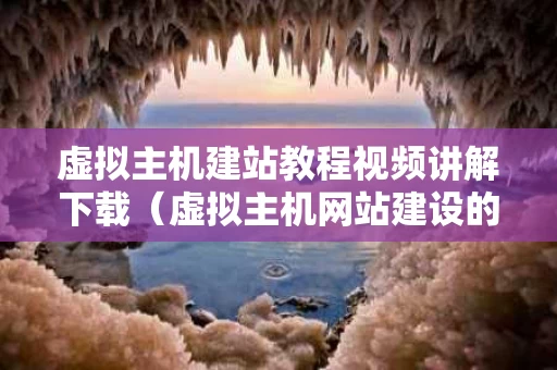 虚拟主机建站教程视频讲解下载（虚拟主机网站建设的几个步骤）