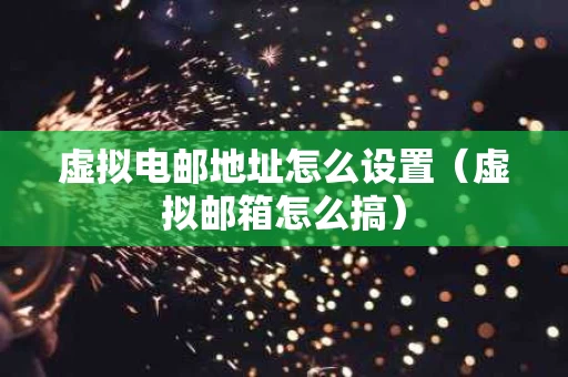 虚拟电邮地址怎么设置（虚拟邮箱怎么搞）