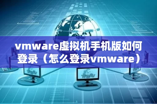 vmware虚拟机手机版如何登录（怎么登录vmware）