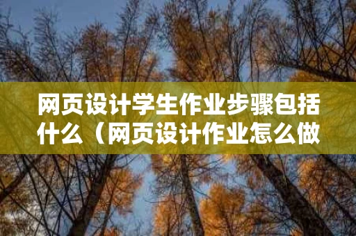 网页设计学生作业步骤包括什么（网页设计作业怎么做）