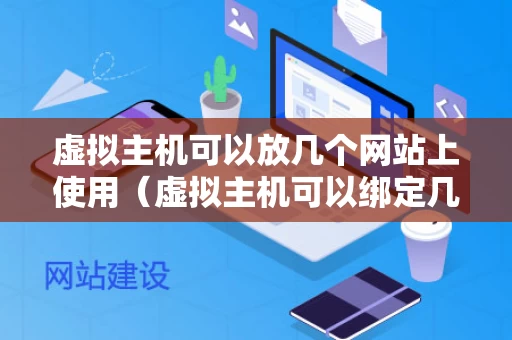 虚拟主机可以放几个网站上使用（虚拟主机可以绑定几个域名）