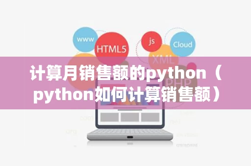 计算月销售额的python（python如何计算销售额）