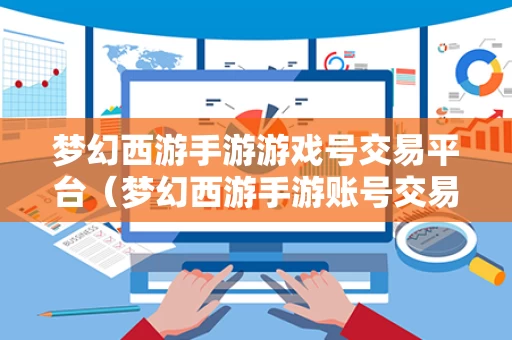 梦幻西游手游游戏号交易平台（梦幻西游手游账号交易平台有哪些）