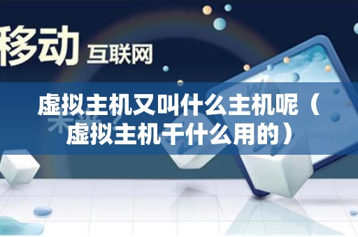 虚拟主机又叫什么主机呢（虚拟主机干什么用的）