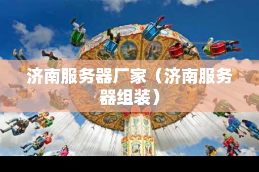 济南服务器厂家（济南服务器组装）