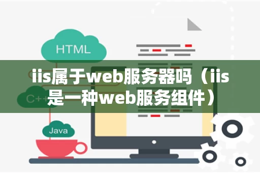 iis属于web服务器吗（iis是一种web服务组件）