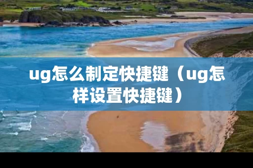 ug怎么制定快捷键（ug怎样设置快捷键）