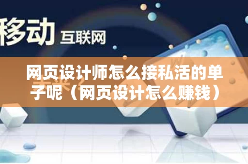 网页设计师怎么接私活的单子呢（网页设计怎么赚钱）