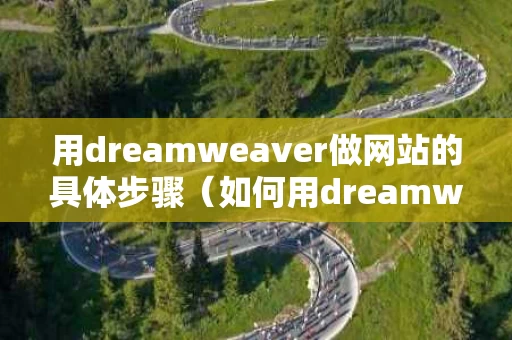 用dreamweaver做网站的具体步骤（如何用dreamweaver制作个人网站）
