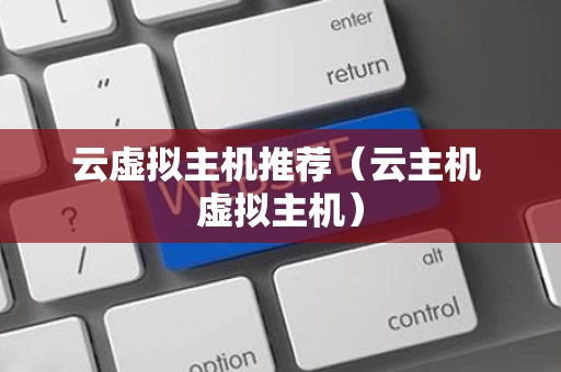 云虚拟主机推荐（云主机 虚拟主机）