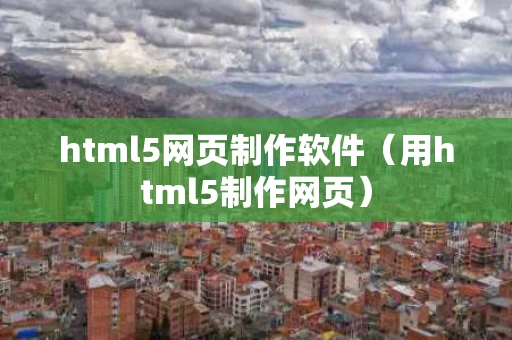 html5网页制作软件（用html5制作网页）