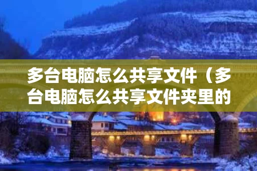 多台电脑怎么共享文件（多台电脑怎么共享文件夹里的东西）