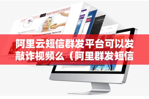 阿里云短信群发平台可以发敲诈视频么（阿里群发短信软件）