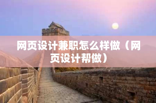网页设计兼职怎么样做（网页设计帮做）