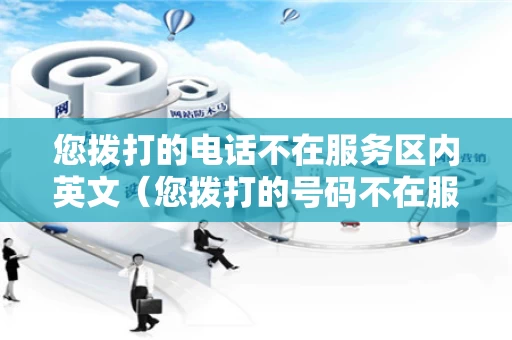 您拨打的电话不在服务区内英文（您拨打的号码不在服务区英文）