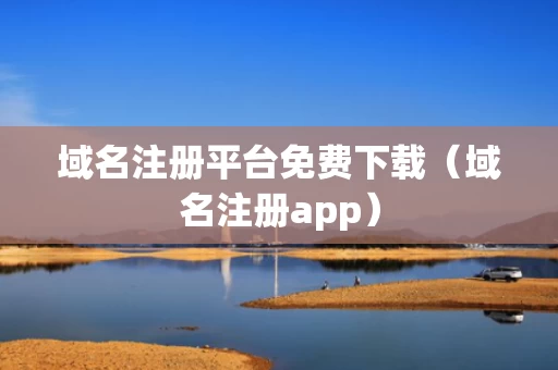 域名注册平台免费下载（域名注册app）