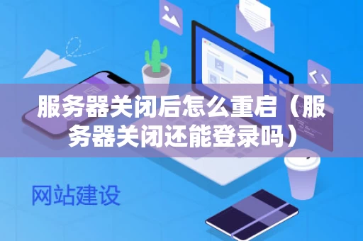 服务器关闭后怎么重启（服务器关闭还能登录吗）