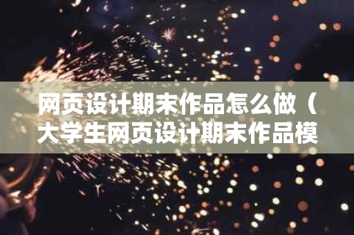 网页设计期末作品怎么做（大学生网页设计期末作品模板）
