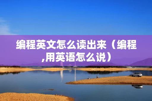 编程英文怎么读出来（编程,用英语怎么说）