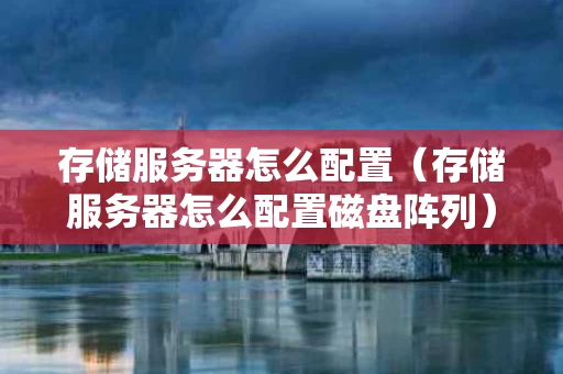 存储服务器怎么配置（存储服务器怎么配置磁盘阵列）