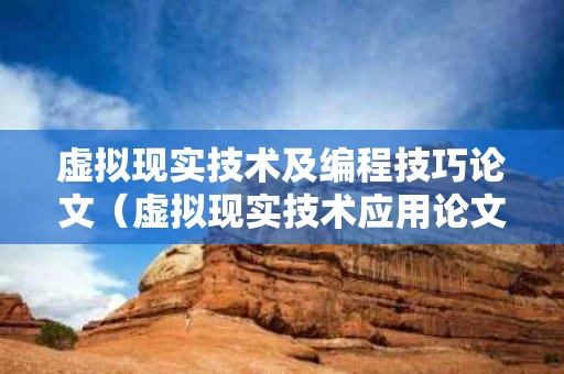 虚拟现实技术及编程技巧论文（虚拟现实技术应用论文）