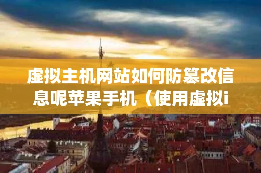 虚拟主机网站如何防篡改信息呢苹果手机（使用虚拟ip会不会被发现）