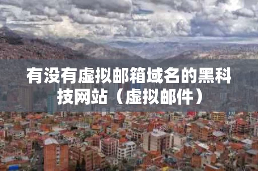 有没有虚拟邮箱域名的黑科技网站（虚拟邮件）