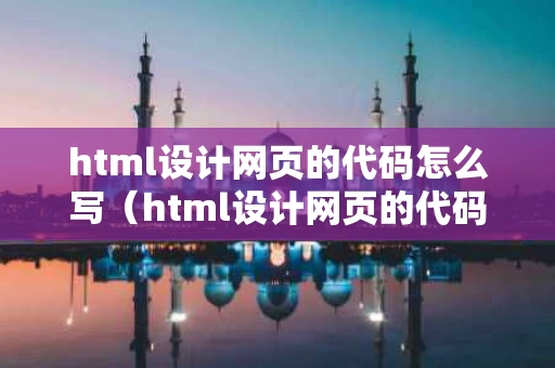 html设计网页的代码怎么写（html设计网页的代码怎么写的）