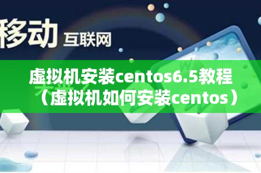 虚拟机安装centos6.5教程（虚拟机如何安装centos）