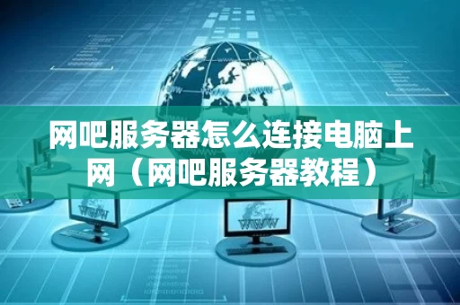网吧服务器怎么连接电脑上网（网吧服务器教程）