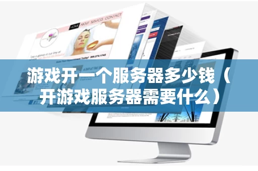 游戏开一个服务器多少钱（开游戏服务器需要什么）
