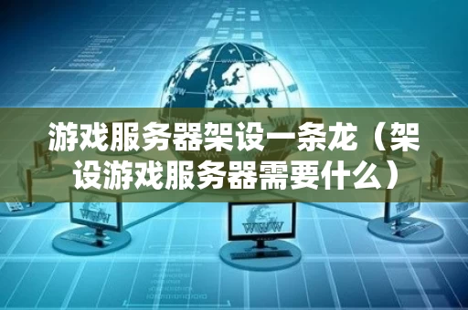 游戏服务器架设一条龙（架设游戏服务器需要什么）