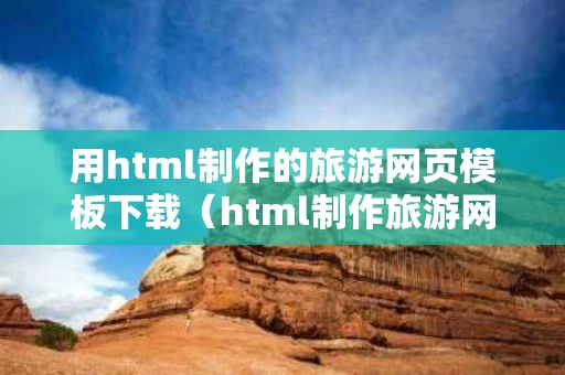 用html制作的旅游网页模板下载（html制作旅游网站模板）